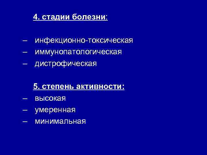 4. стадии болезни: – инфекционно-токсическая – иммунопатологическая – дистрофическая 5. степень активности: – высокая