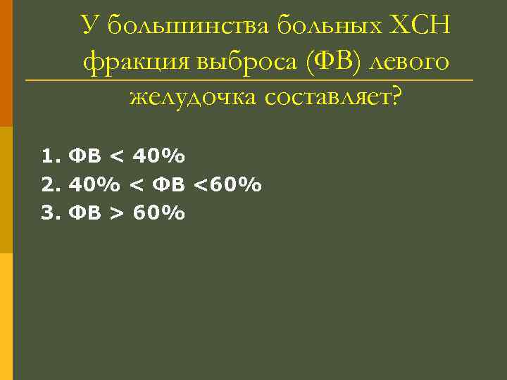 У большинства больных ХСН фракция выброса (ФВ) левого желудочка составляет? 1. ФВ < 40%