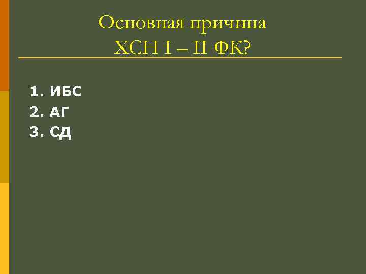 Основная причина ХСН I – II ФК? 1. ИБС 2. АГ 3. СД 