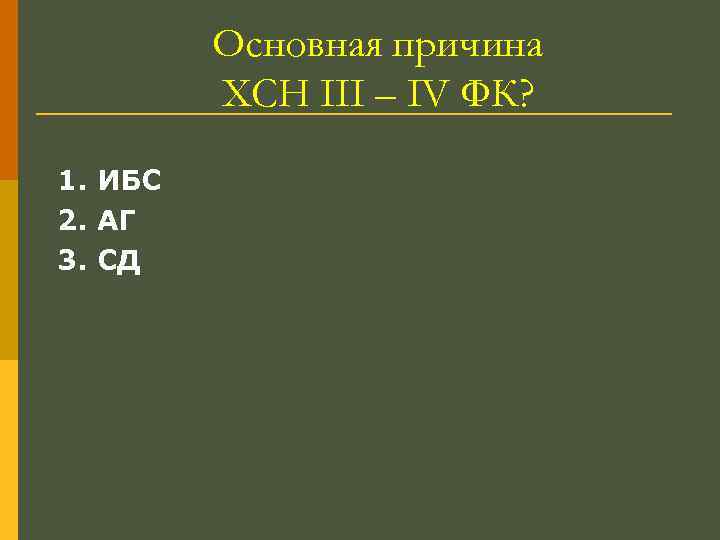 Основная причина ХСН III – IV ФК? 1. ИБС 2. АГ 3. СД 