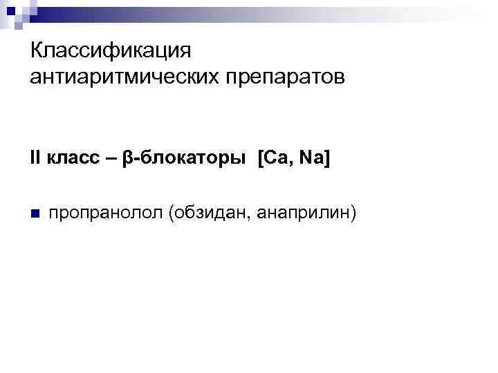 Классификация антиаритмических препаратов II класс – β-блокаторы [Ca, Na] n пропранолол (обзидан, анаприлин) 