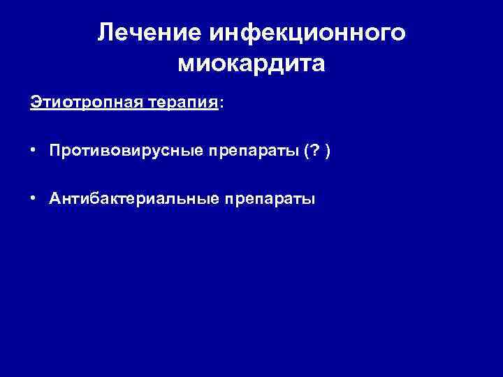 Лечение инфекционного миокардита Этиотропная терапия: • Противовирусные препараты (? ) • Антибактериальные препараты 
