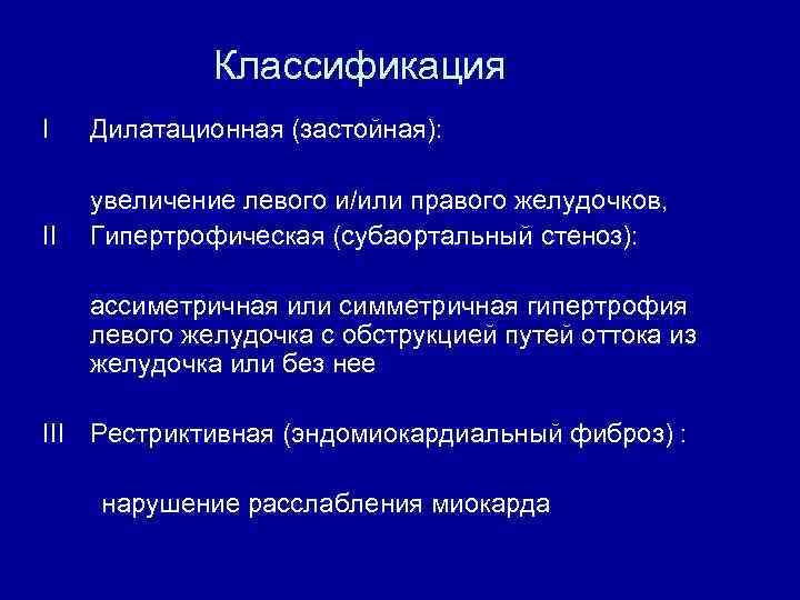 Классификация I Дилатационная (застойная): II увеличение левого и/или правого желудочков, Гипертрофическая (субаортальный стеноз): ассиметричная