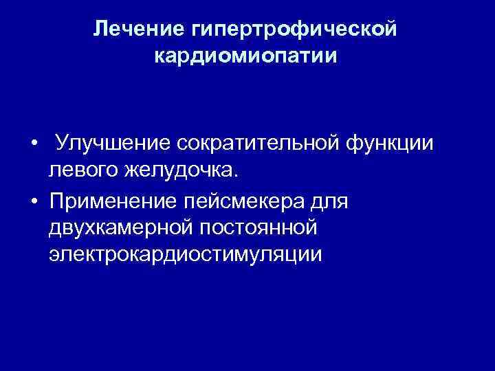 Лечение гипертрофической кардиомиопатии • Улучшение сократительной функции левого желудочка. • Применение пейсмекера для двухкамерной