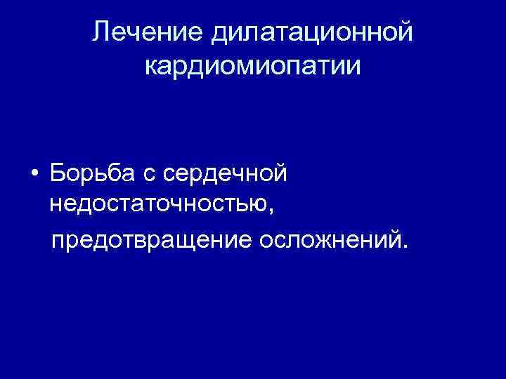 Лечение дилатационной кардиомиопатии • Борьба с сердечной недостаточностью, предотвращение осложнений. 