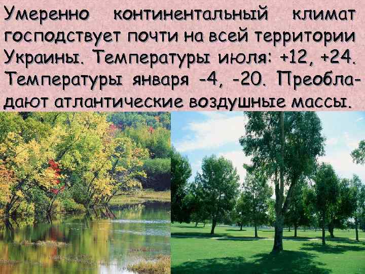 Умеренно континентальный климат господствует почти на всей территории Украины. Температуры июля: +12, +24. Температуры