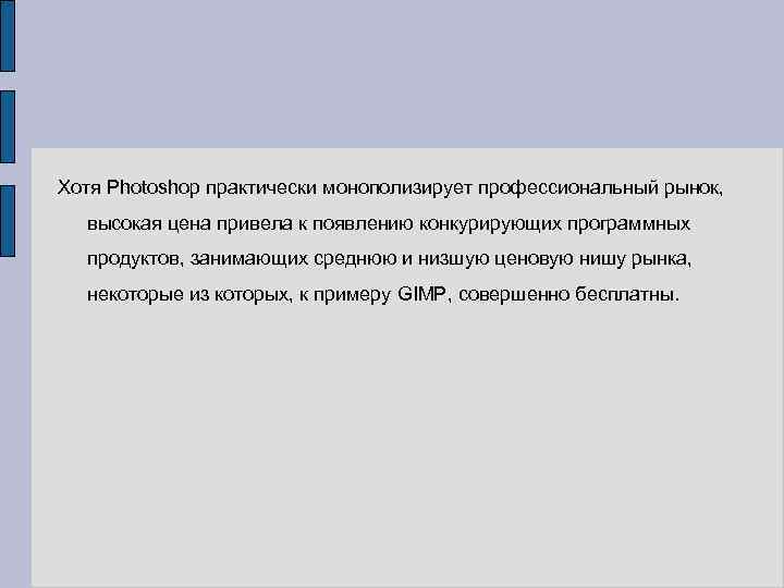 Хотя Photoshop практически монополизирует профессиональный рынок, высокая цена привела к появлению конкурирующих программных продуктов,