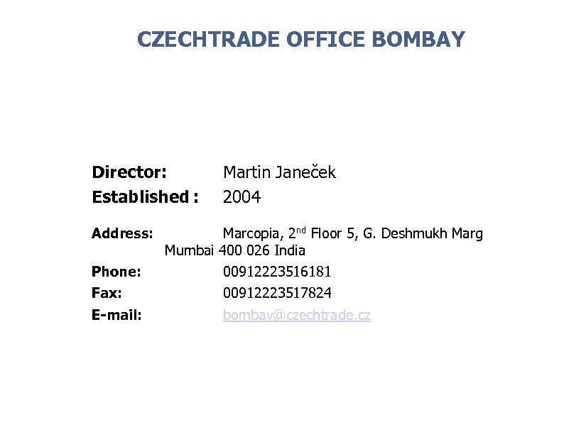 CZECHTRADE OFFICE BOMBAY Director: Established : Address: Martin Janeček 2004 Marcopia, 2 nd Floor