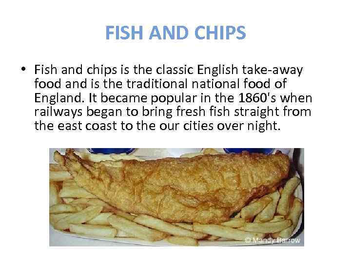 FISH AND CHIPS • Fish and chips is the classic English take-away food and