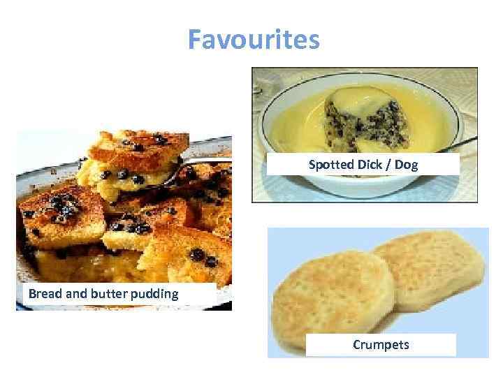 Favourites Spotted Dick / Dog Bread and butter pudding Crumpets 