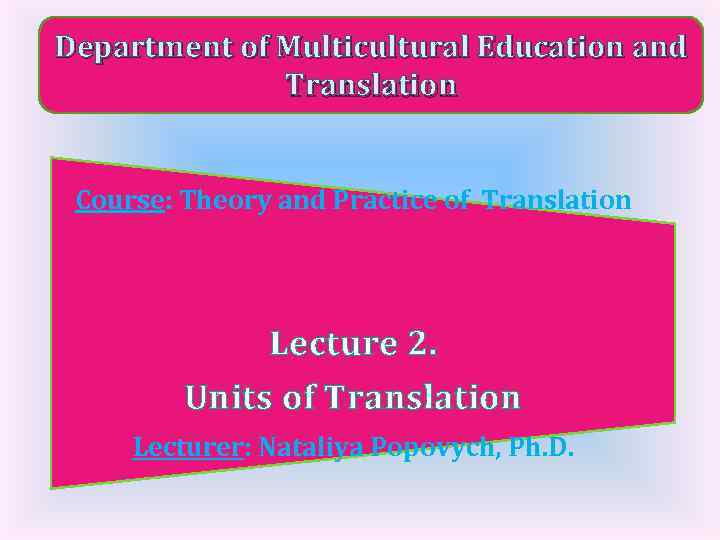 Department of Multicultural Education and Translation Course: Theory and Practice of Translation Lecture 2.