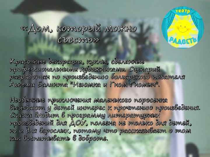  «Дом, который можно съесть» Красочные декорации, куклы, сделанные профессиональными художниками. Сценарий разработан по