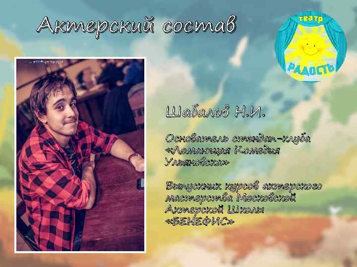 Актерский состав Шабалов Н. И. Основатель стэндап-клуба «Ломающая Комедия Ульяновска» Выпускник курсов актерского мастерства