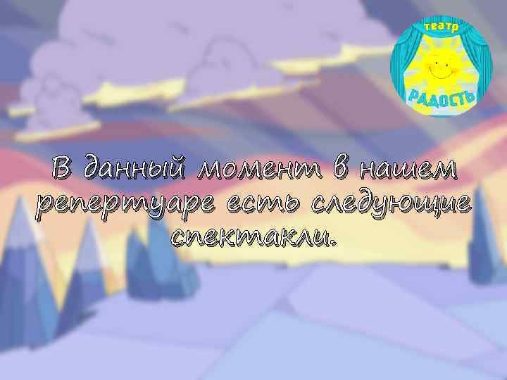 В данный момент в нашем репертуаре есть следующие спектакли. 