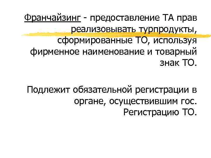 Франчайзинг - предоставление ТА прав реализовывать турпродукты, сформированные ТО, используя фирменное наименование и товарный