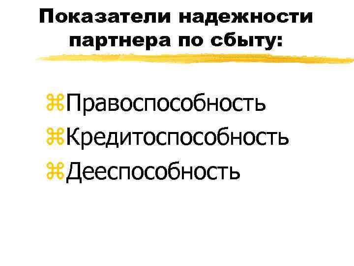 Показатели надежности партнера по сбыту: z. Правоспособность z. Кредитоспособность z. Дееспособность 