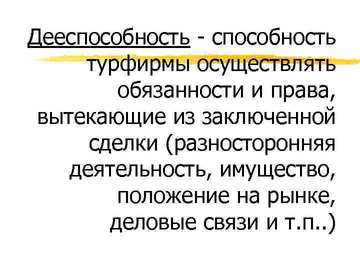 Дееспособность - способность турфирмы осуществлять обязанности и права, вытекающие из заключенной сделки (разносторонняя деятельность,