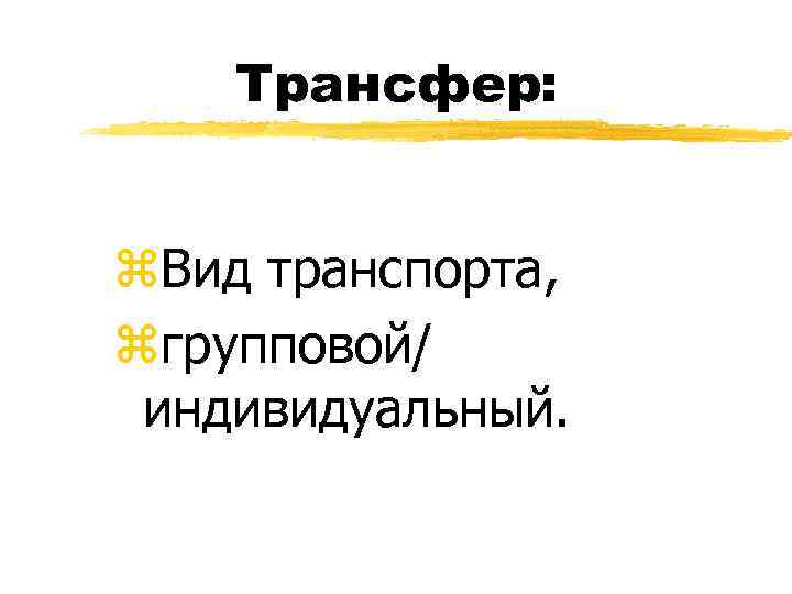 Трансфер: z. Вид транспорта, zгрупповой/ индивидуальный. 