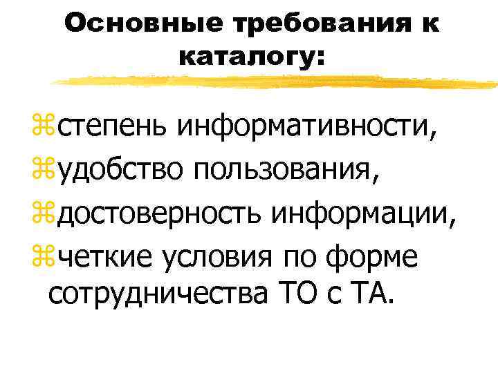 Основные требования к каталогу: zстепень информативности, zудобство пользования, zдостоверность информации, zчеткие условия по форме