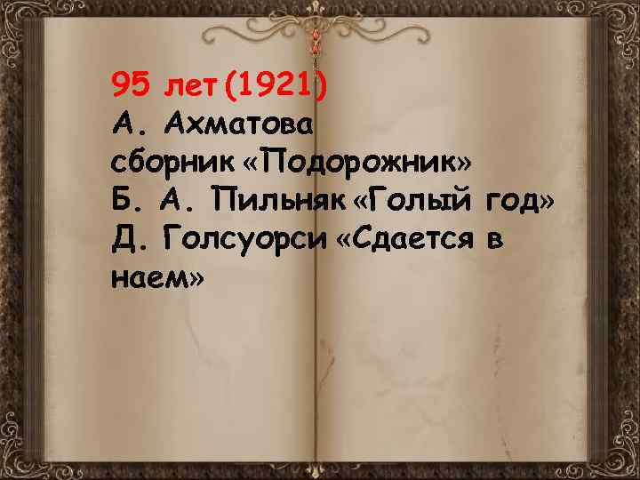 95 лет (1921) А. Ахматова сборник «Подорожник» Б. А. Пильняк «Голый год» Д. Голсуорси
