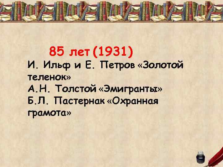 85 лет (1931) И. Ильф и Е. Петров «Золотой теленок» А. Н. Толстой «Эмигранты»