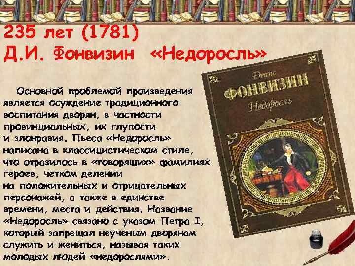 235 лет (1781) Д. И. Фонвизин «Недоросль» Основной проблемой произведения является осуждение традиционного воспитания