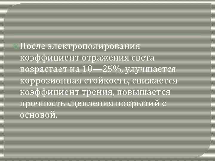  После электрополирования коэффициент отражения света возрастает на 10— 25%, улучшается коррозионная стойкость, снижается