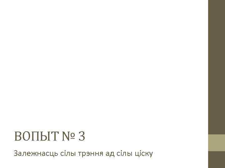 ВОПЫТ № 3 Залежнасць сілы трэння ад сілы ціску 