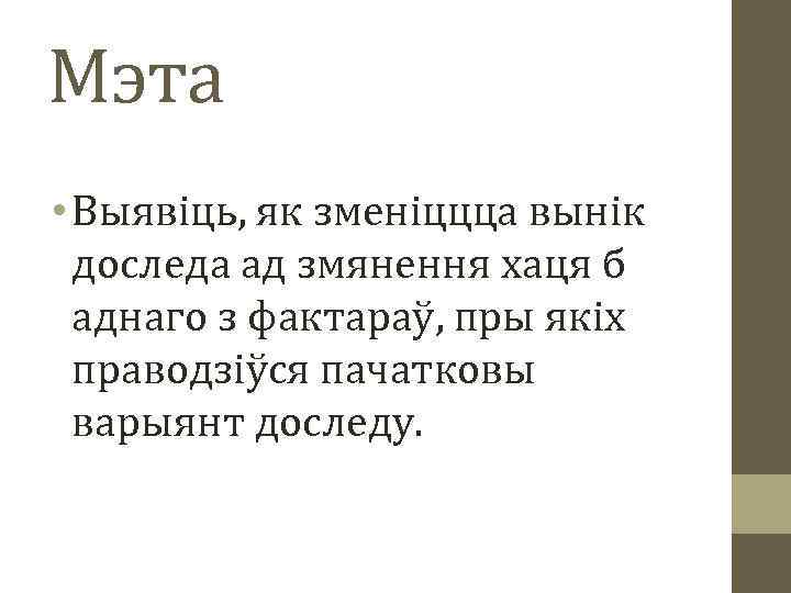 Мэта • Выявіць, як зменіццца вынік доследа ад змянення хаця б аднаго з фактараў,