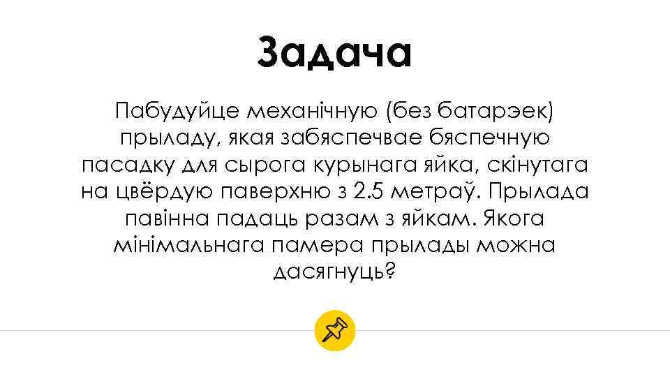 Задача Пабудуйце механічную (без батарэек) прыладу, якая забяспечвае бяспечную пасадку для сырога курынага яйка,