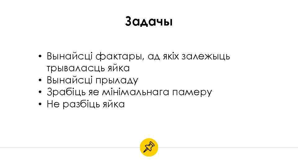 Задачы • Вынайсці фактары, ад якіх залежыць трываласць яйка • Вынайсці прыладу • Зрабіць