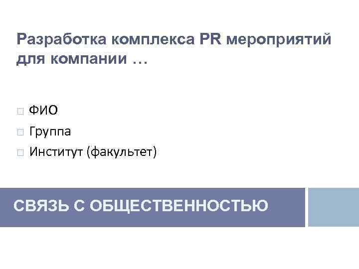 Разработка комплекса PR мероприятий для компании … ФИО Группа Институт (факультет) СВЯЗЬ С ОБЩЕСТВЕННОСТЬЮ