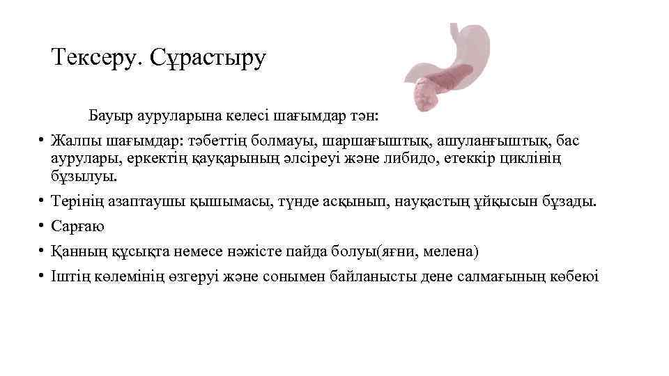 Тексеру. Сұрастыру • • • Бауыр ауруларына келесі шағымдар тән: Жалпы шағымдар: тәбеттің болмауы,