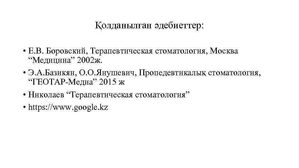 Қолданылған әдебиеттер: • Е. В. Боровский, Терапевтическая стоматология, Москва “Медицина” 2002 ж. • Э.