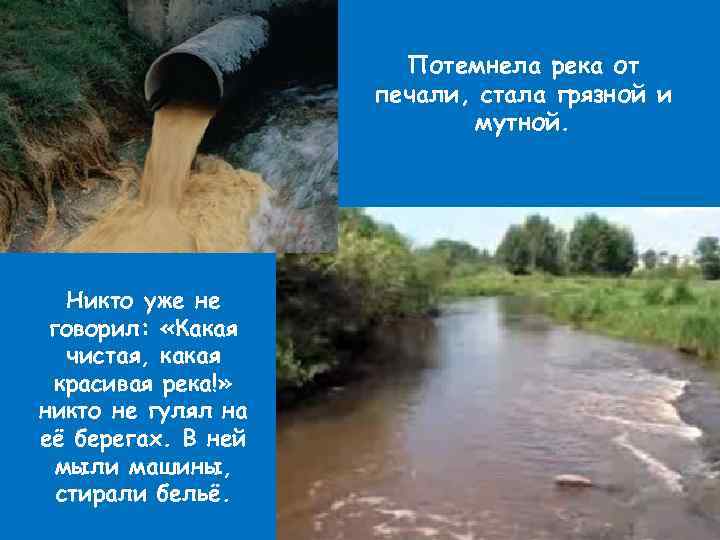 Потемнела река от печали, стала грязной и мутной. Никто уже не говорил: «Какая чистая,