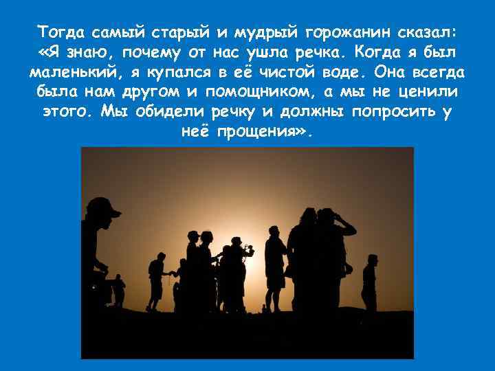 Тогда самый старый и мудрый горожанин сказал: «Я знаю, почему от нас ушла речка.