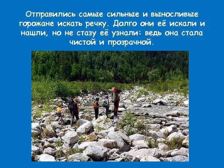 Отправились самые сильные и выносливые горожане искать речку. Долго они её искали и нашли,