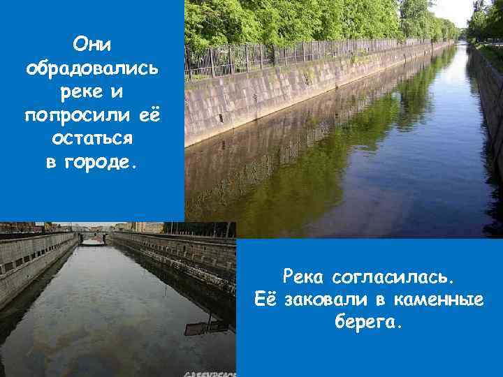 Они обрадовались реке и попросили её остаться в городе. Река согласилась. Её заковали в