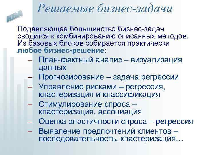 Решаемые бизнес-задачи Подавляющее большинство бизнес-задач сводится к комбинированию описанных методов. Из базовых блоков собирается