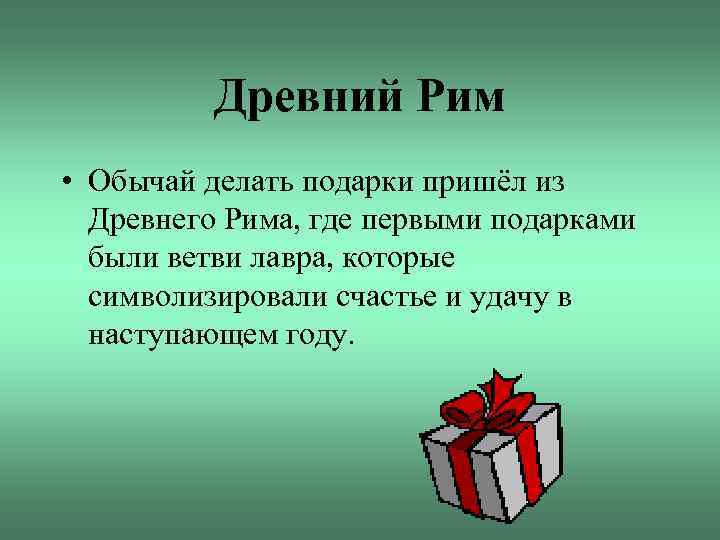 Древний Рим • Обычай делать подарки пришёл из Древнего Рима, где первыми подарками были