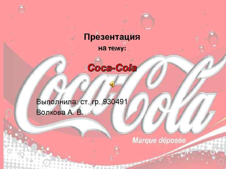 Презентация на тему: Coca-Cola Выполнила: ст. гр. 930491 Волкова А. В. 