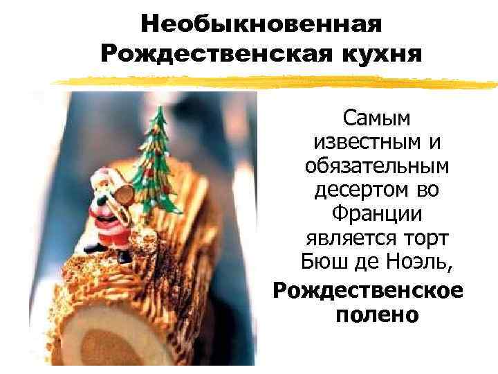 Необыкновенная Рождественская кухня Самым известным и обязательным десертом во Франции является торт Бюш де