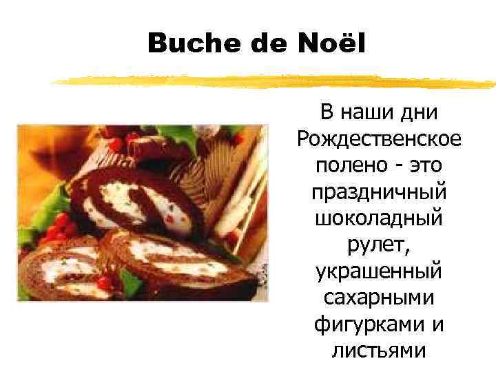 Buche de Noël В наши дни Рождественское полено - это праздничный шоколадный рулет, украшенный