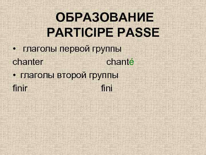 ОБРАЗОВАНИЕ PARTICIPE PASSE • глаголы первой группы chanter chanté • глаголы второй группы finir
