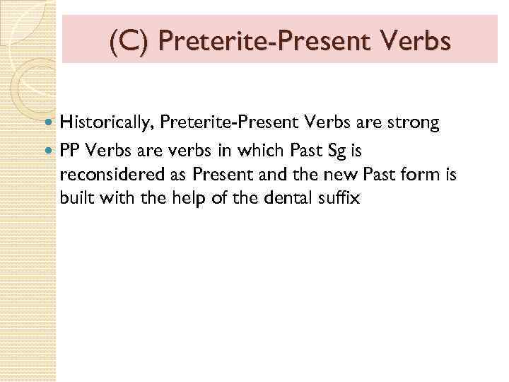 (C) Preterite-Present Verbs Historically, Preterite-Present Verbs are strong PP Verbs are verbs in which