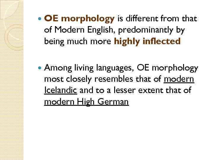  OE morphology is different from that of Modern English, predominantly by being much