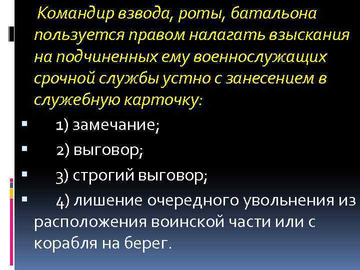  Командир взвода, роты, батальона пользуется правом налагать взыскания на подчиненных ему военнослужащих срочной