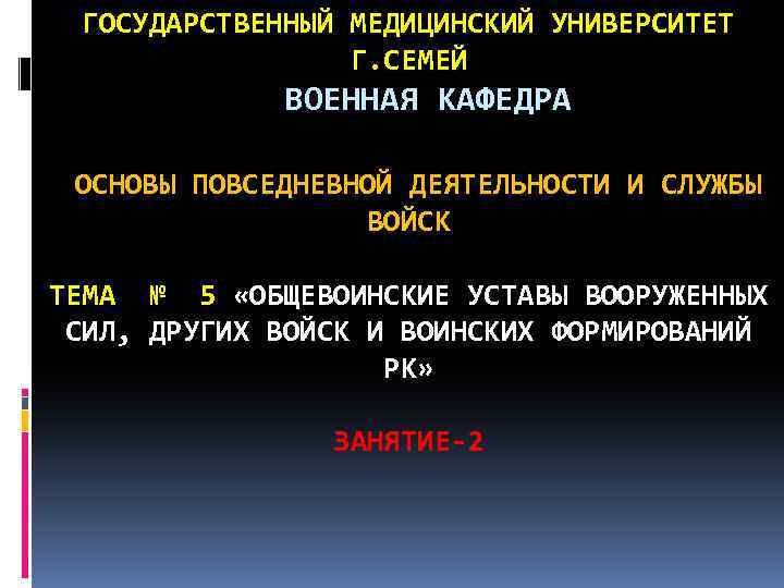 ГОСУДАРСТВЕННЫЙ МЕДИЦИНСКИЙ УНИВЕРСИТЕТ Г. СЕМЕЙ ВОЕННАЯ КАФЕДРА ОСНОВЫ ПОВСЕДНЕВНОЙ ДЕЯТЕЛЬНОСТИ И СЛУЖБЫ ВОЙСК ТЕМА