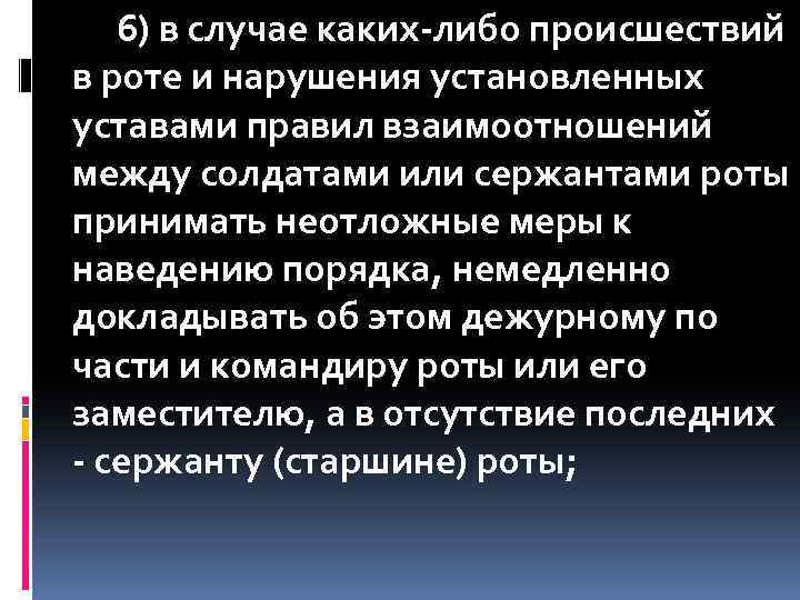 6) в случае каких-либо происшествий в роте и нарушения установленных уставами правил взаимоотношений между