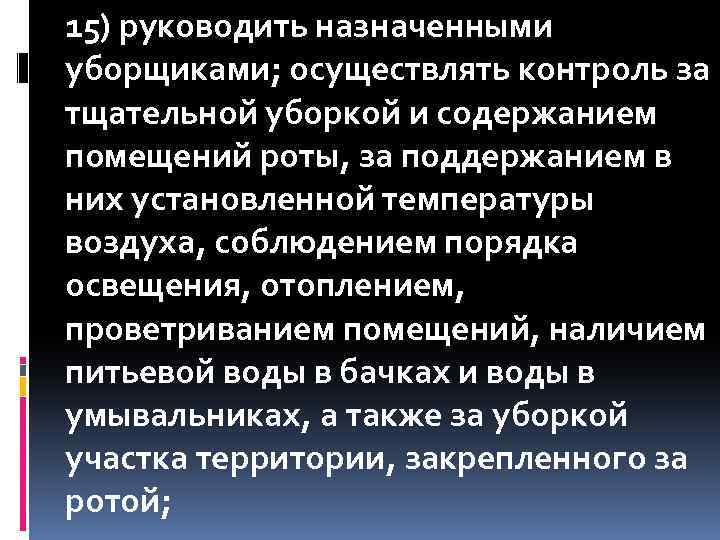 15) руководить назначенными уборщиками; осуществлять контроль за тщательной уборкой и содержанием помещений роты, за